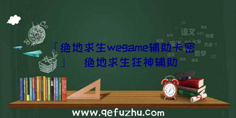 「绝地求生wegame辅助卡密」|绝地求生狂神辅助